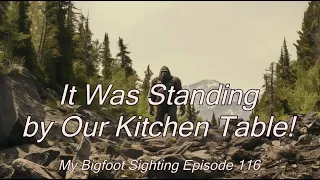It Was Standing by Our Kitchen Table! - My Bigfoot Sighting Episode 116