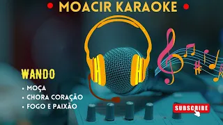 KARAOKE  -  MOÇA + CHORA CORAÇÃO + FOGO E PAIXÃO  -  WANDO  (NOVO)