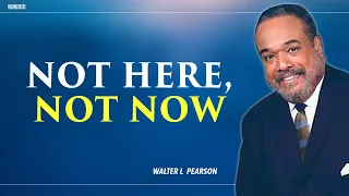 Not Here, Not Now | Pastor Walter Pearson