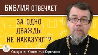 ЗА ОДНО ДВАЖДЫ НЕ НАКАЗУЮТ ?  Священник Константин Корепанов
