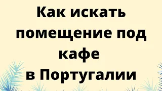 Как искать помещение под кафе в Португалии