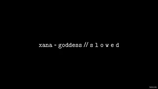 Xana - Goddess // S L O W E D