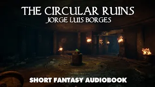 The Circular Ruins - Jorge Luis Borges - Weird Fantasy Fiction Audiobook w/Text and Music