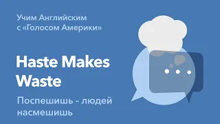 «Английский за минуту»: Haste Makes Waste – Поспешишь – людей насмешишь