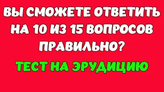 ТЕСТ НА ЭРУДИЦИЮ #12. Вы сможете ответить на 10 из 15 вопросов? #quiz #викторина #тест