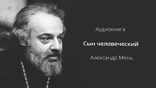 📽  АУДИОКНИГА || СЫН ЧЕЛОВЕЧЕСКИЙ || АЛЕКСАНДР МЕНЬ || ЖИЗНЕОПИСАНИЕ ХРИСТА || Читает Кирил Радцык