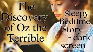 𝑳𝒆𝒕'𝒔 𝒈𝒆𝒕 𝒔𝒍𝒆𝒆𝒑𝒚: 15: The DISCOVERY of OZ, the TERRIBLE" [𝘾𝙖𝙡𝙢: Dark Screen Audiobook Sleepy Story]