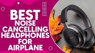 Best Noise Cancelling Headphones For Airplane Travel in 2024: Top Picks and Reviews