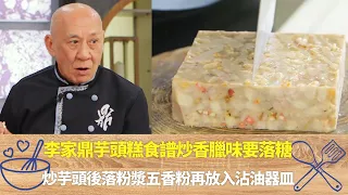 李家鼎芋頭糕食譜炒香臘味要落糖｜炒芋頭後落粉漿五香粉再放入沾油器皿｜鼎爺教新購生鐵鑊處理要放韭菜｜阿爺廚房 李家鼎 譚玉瑛