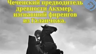 Чеченский предводитель древности Акхмер, изгнавший фиренгов из Галанчожа.