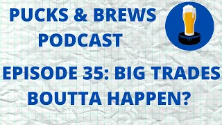 Pucks & Brews Episode 35: Big Trades Boutta Happen?