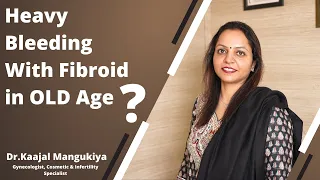 Heavy Bleeding With Fibroid in OLD Age ? | Dr.Kaajal Mangukiya