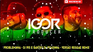 PROBLEMINHA - DJ IVIS E BARÕES DA PISADINHA - VERSÃO REGGAE REMIX @igorproducer