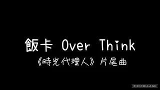 飯卡 - Over Think（《時光代理人》片尾曲） 歌詞