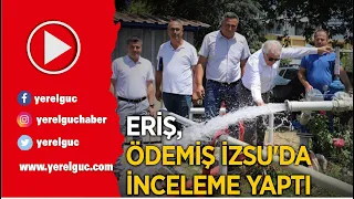 ERİŞ, ÖDEMİŞ İZSU’DA İNCELEME YAPTI