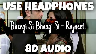 Bheegi Si Bhaagi Si - Raajneeti | Mohit Chauhan & Antara Mitra | 8D Audio - U Music Tuber 🎧