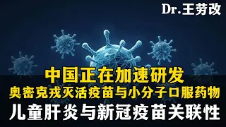 Dr.王劳改：中国正在加速研发，奥密克戎灭活疫苗与小分子口服药物，儿童肝炎与新冠疫苗关联性。