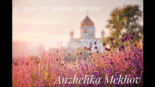 В храме где живет Христос - Anzhelika Mekhov