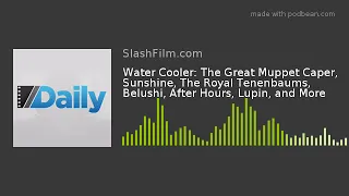 Water Cooler: The Great Muppet Caper, Sunshine, The Royal Tenenbaums, Belushi, After Hours, Lupin, a