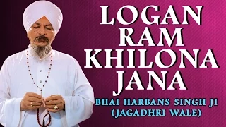 Bhai Harbans Singh Ji (Jagadhri Wale) - Logan Ram Khilona Jana