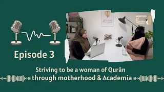 Episode 3 | Striving to be a 'Woman of Quran' - Motherhood & Academia