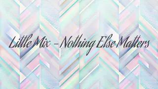 Little Mix - Nothing Else Matters Lyric Video