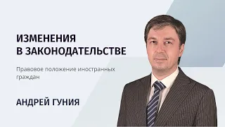 Андрей Гуния об изменении в законодательстве правового положения иностранных граждан