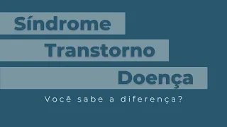 Qual a diferença entre Síndrome, Transtorno e Doença?