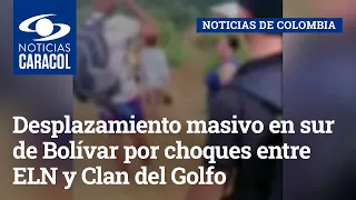 “Llegaron a matarse”: desplazamiento masivo en sur de Bolívar por choques entre ELN y Clan del Golfo