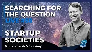 Searching For The Question Live #58: “Startup Societies” with Joseph McKinney