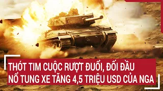 Điểm nóng thế giới: Thót tim cuộc rượt đuổi, đối đầu và nổ tung xe tăng 4,5 triệu USD của Nga