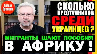 СКОЛЬКО ПРЕСТУПНИКОВ СРЕДИ УКРАИНЦЕВ? / МИГРАНТЫ ШЛЮТ ПОСОБИЯ В АФРИКУ!