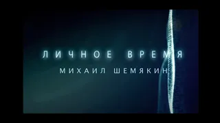 ЛИЧНОЕ ВРЕМЯ. МИХАИЛ ШЕМЯКИН