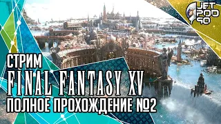 FINAL FANTASY XV игра от Square Enix. СТРИМ с JetPOD90! Полное прохождение на русском, часть №2.