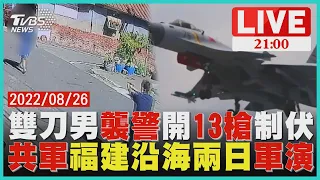 台南男持雙刀襲警遭開13槍制伏送醫共軍今福建沿海實彈射擊近台百公里