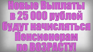 Новые Выплаты в 25 000 рублей будут начисляться Пенсионерам по ВОЗРАСТУ!