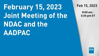 February 15, 2023 Joint Meeting of the NDAC and the AADPAC