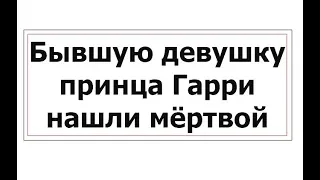 Экс-девушку принца Гарри нашли мертвой в ее квартире в Лондоне