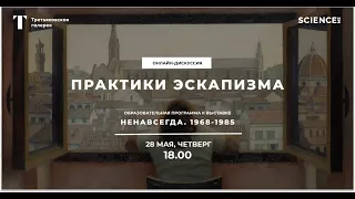 Практики эскапизма | дискуссия к выставке "НЕНАВСЕГДА. 1968-1985"