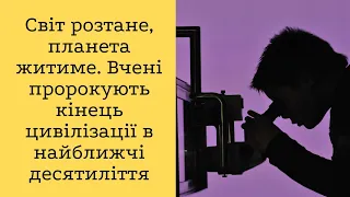 Світ розтане, планета житиме. Вчені пророкують кінець цивілізації в найближчі десятиліття