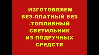 ВСЕМ СМОТРЕТЬ !!!ИЗГОТОВЛЕНИЕ БЕЗ-ПЛАТНОГО БЕЗ-ТОПЛИВНОГО СВЕТИЛЬНИКА ИЗ ПОДРУЧНЫХ СРЕДСТВ