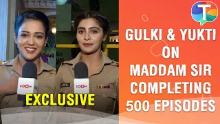 Gulki Joshi & Yukti Kapoor share their EXCITEMENT as Maddam Sir completes 500 episodes