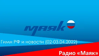 Гимн РФ и новости (Радио Маяк, 02-03.04.2022, 0:00).