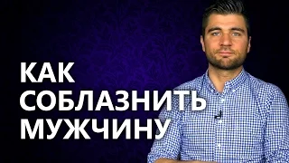 Как соблазнить мужчину? Что делать и как себя вести, чтобы соблазнить мужчину?