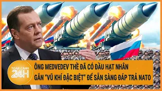 Điểm nóng quốc tế: Ông Medvedev nói có đầu hạt nhân gắn vũ khí đặc biệt để sẵn sàng đáp trả NATO