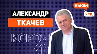 КОРОЧЕ! АЛЕКСАНДР ТКАЧЕВ