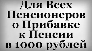 Для Всех Пенсионеров о Прибавке к Пенсии в 1000 рублей