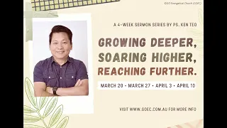 Growing Deeper, Soaring Higher, Reaching Further | Part 1 | PASTOR KEN TEO