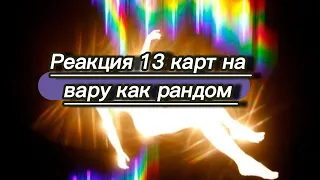 реакция 13 карт на вару как рандом 1/?