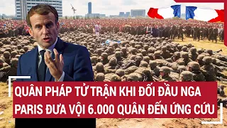 Điểm nóng thế giới: Quân Pháp tử trận khi đối đầu Nga, Paris đưa vội 6.000 quân để giải cứu